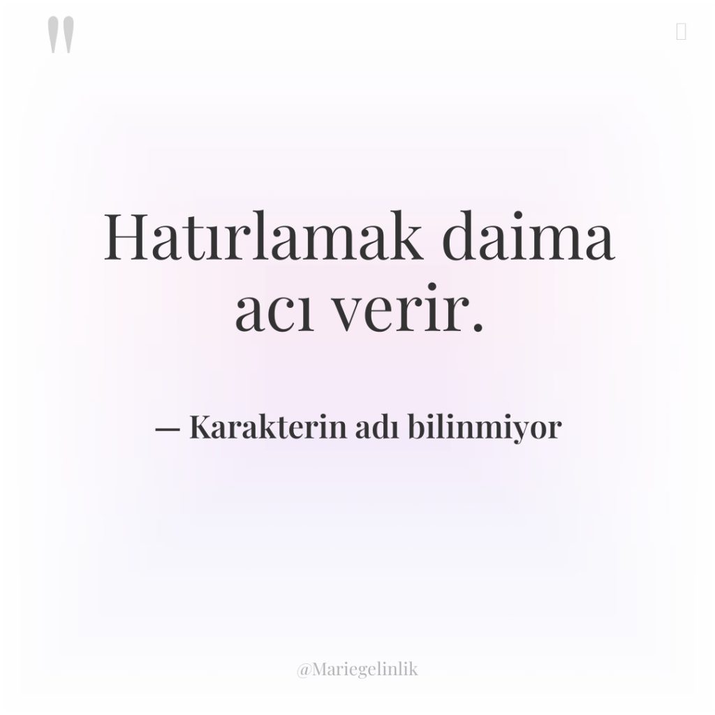 Hatırlamak daima acı verir.