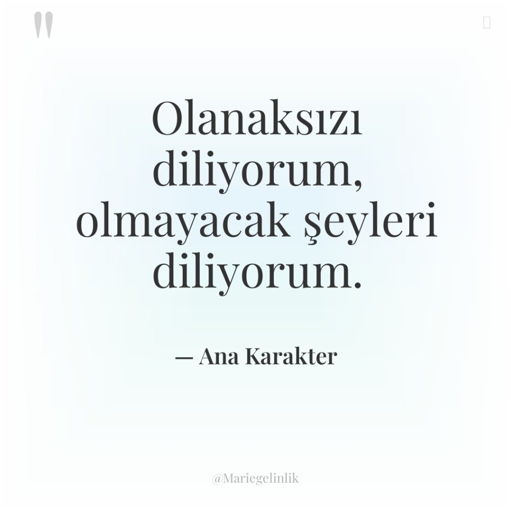 Olanaksızı diliyorum, olmayacak şeyleri diliyorum.