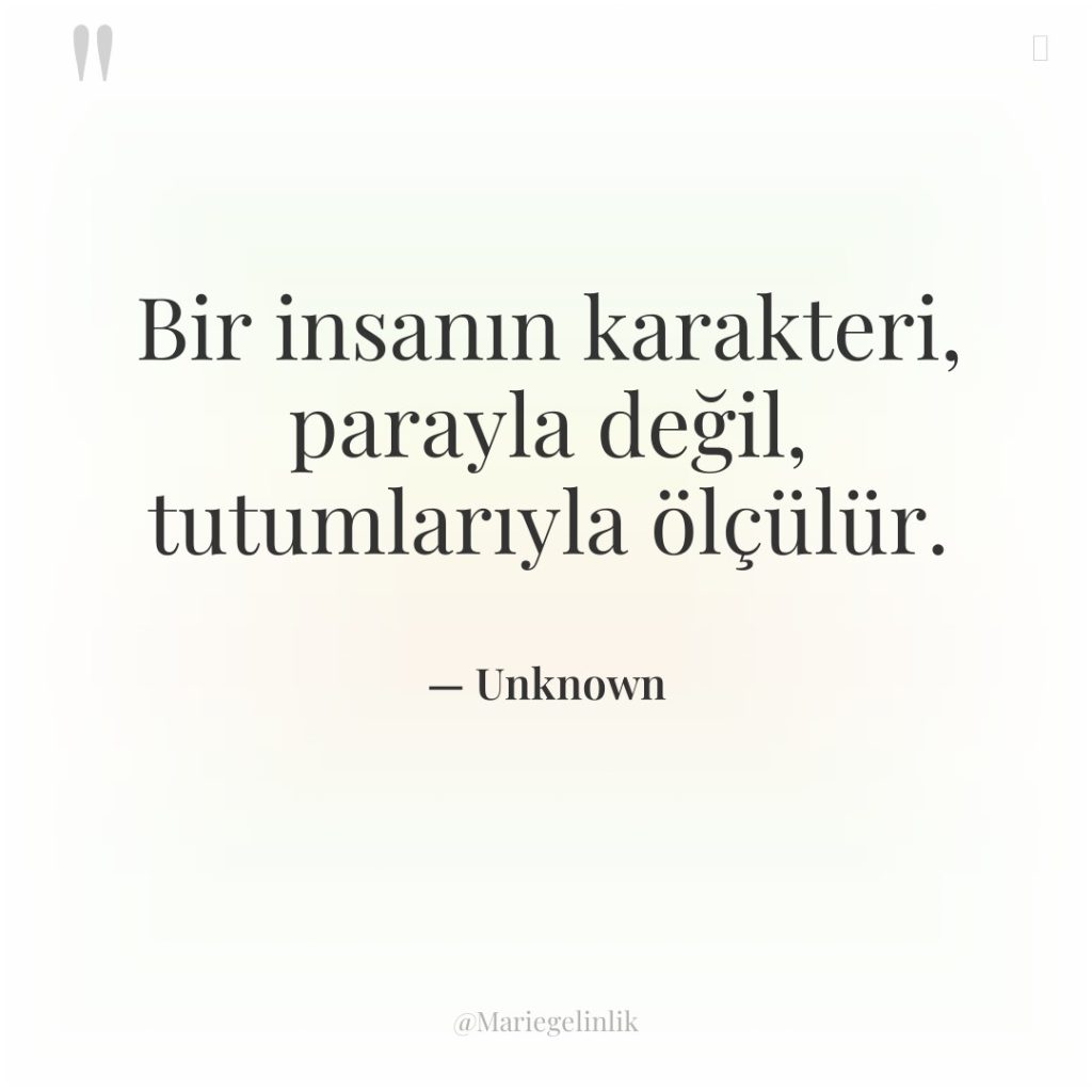 Bir insanın karakteri, parayla değil, tutumlarıyla ölçülür.