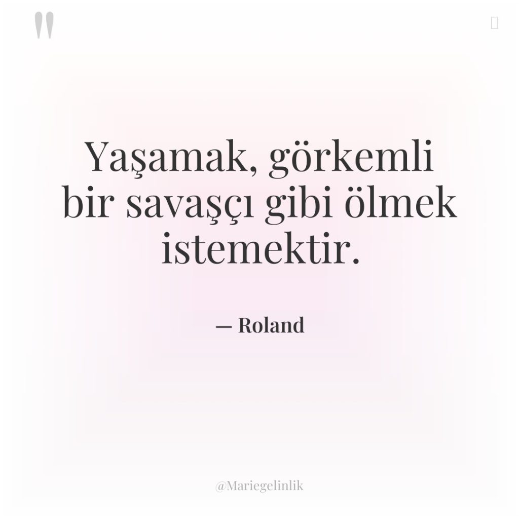 Yaşamak, görkemli bir savaşçı gibi ölmek istemektir.