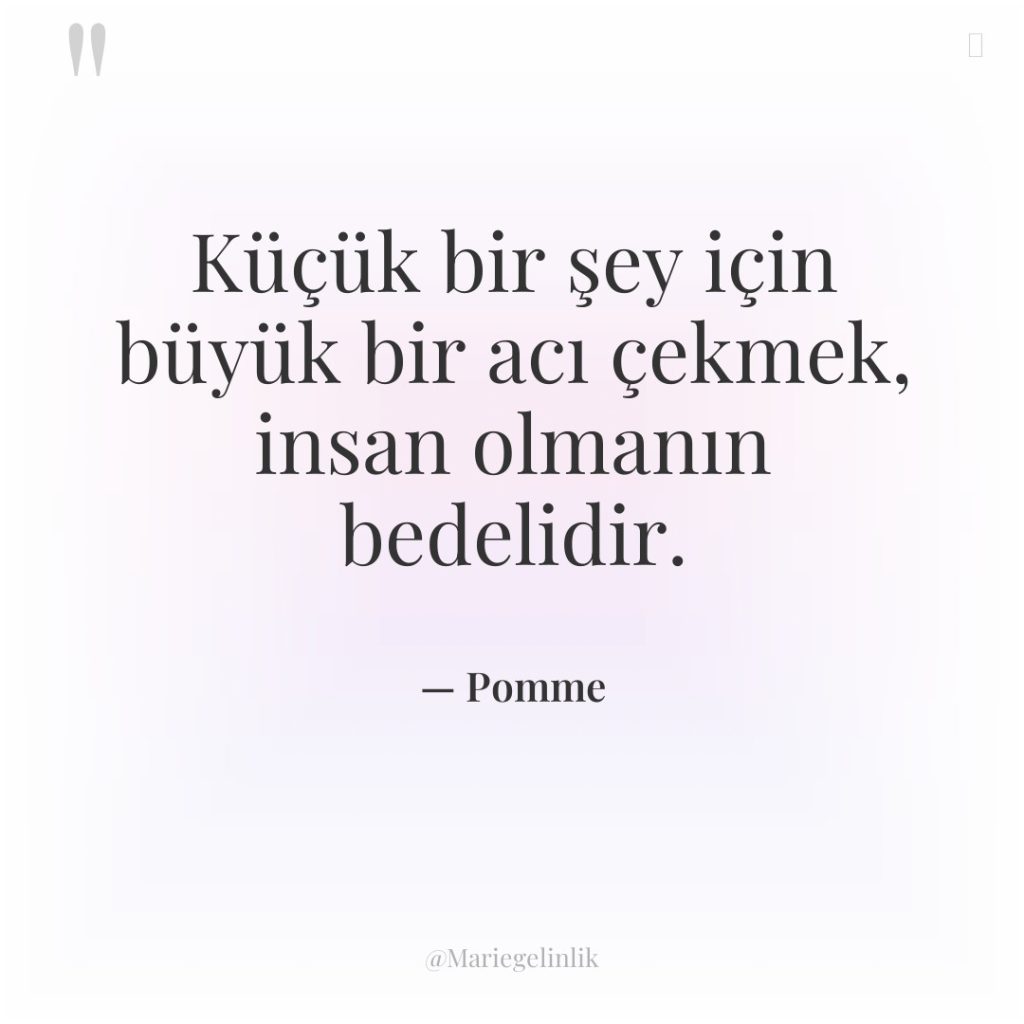 Küçük bir şey için büyük bir acı çekmek, insan olmanın…