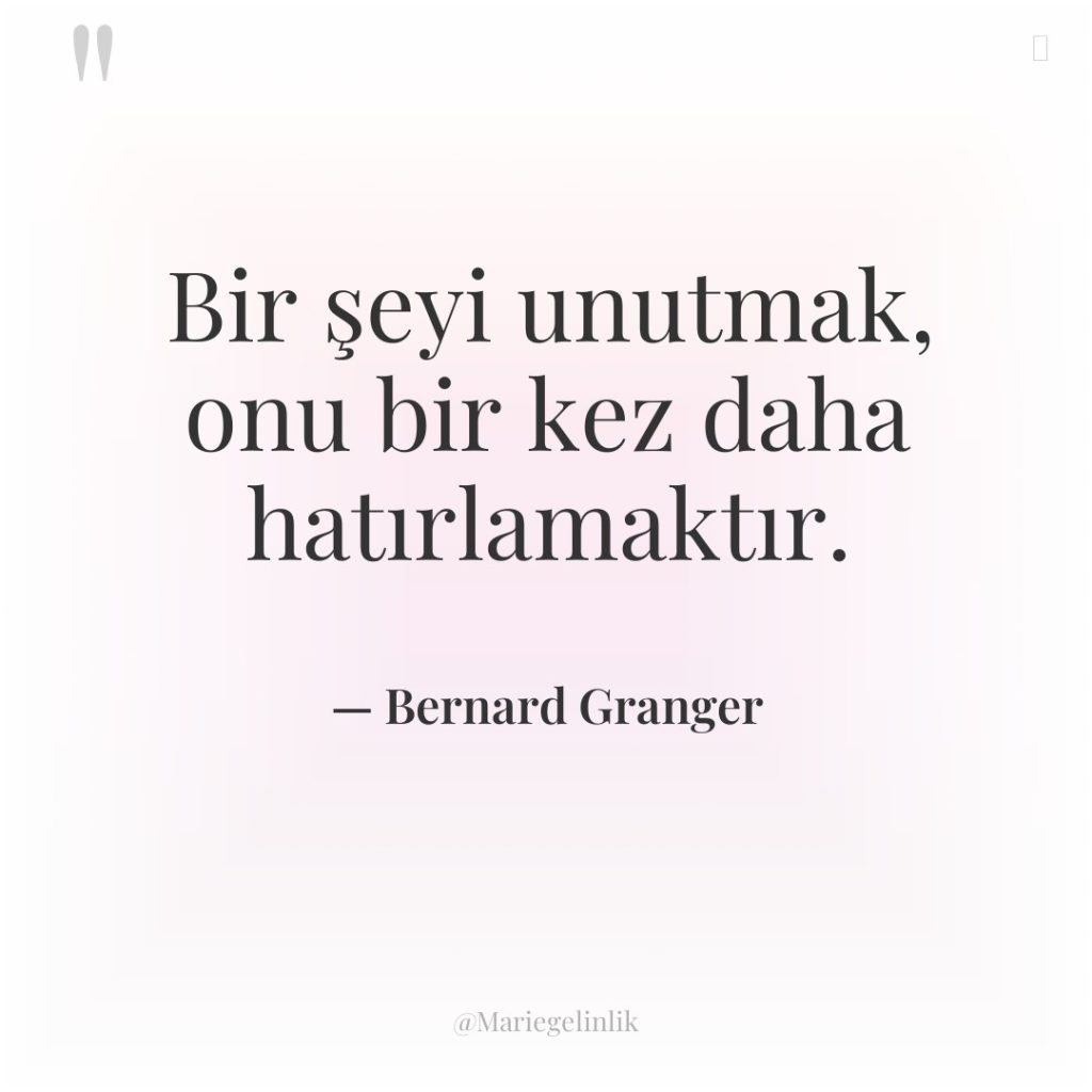 Bir şeyi unutmak, onu bir kez daha hatırlamaktır.