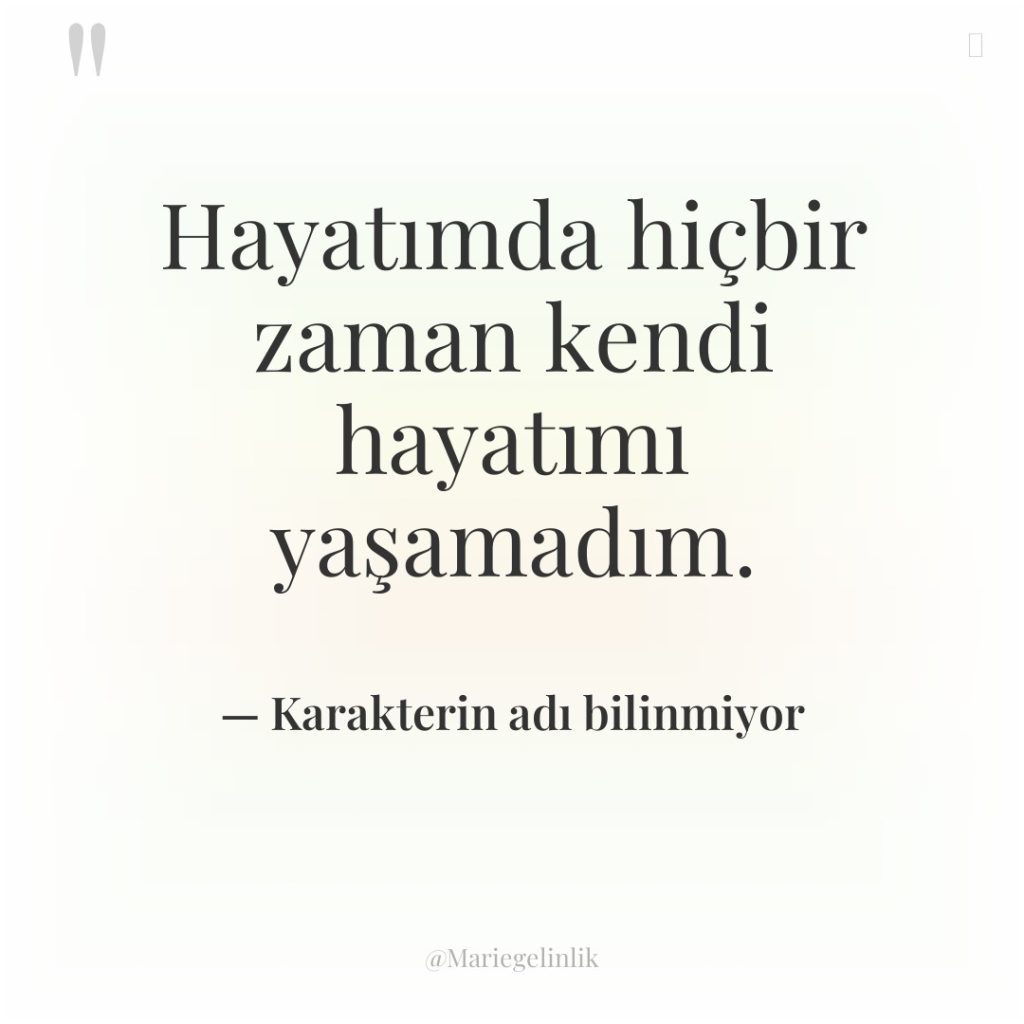 Hayatımda hiçbir zaman kendi hayatımı yaşamadım.