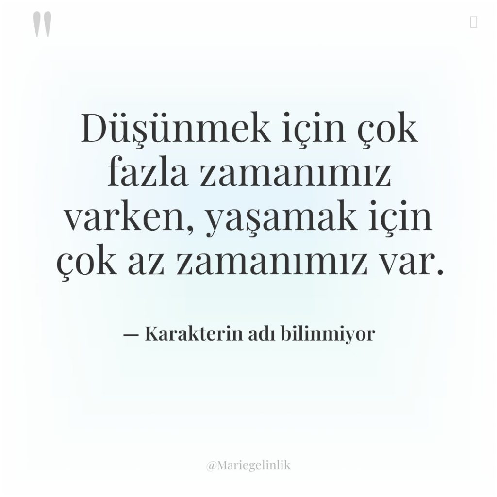 Düşünmek için çok fazla zamanımız varken, yaşamak için çok az…