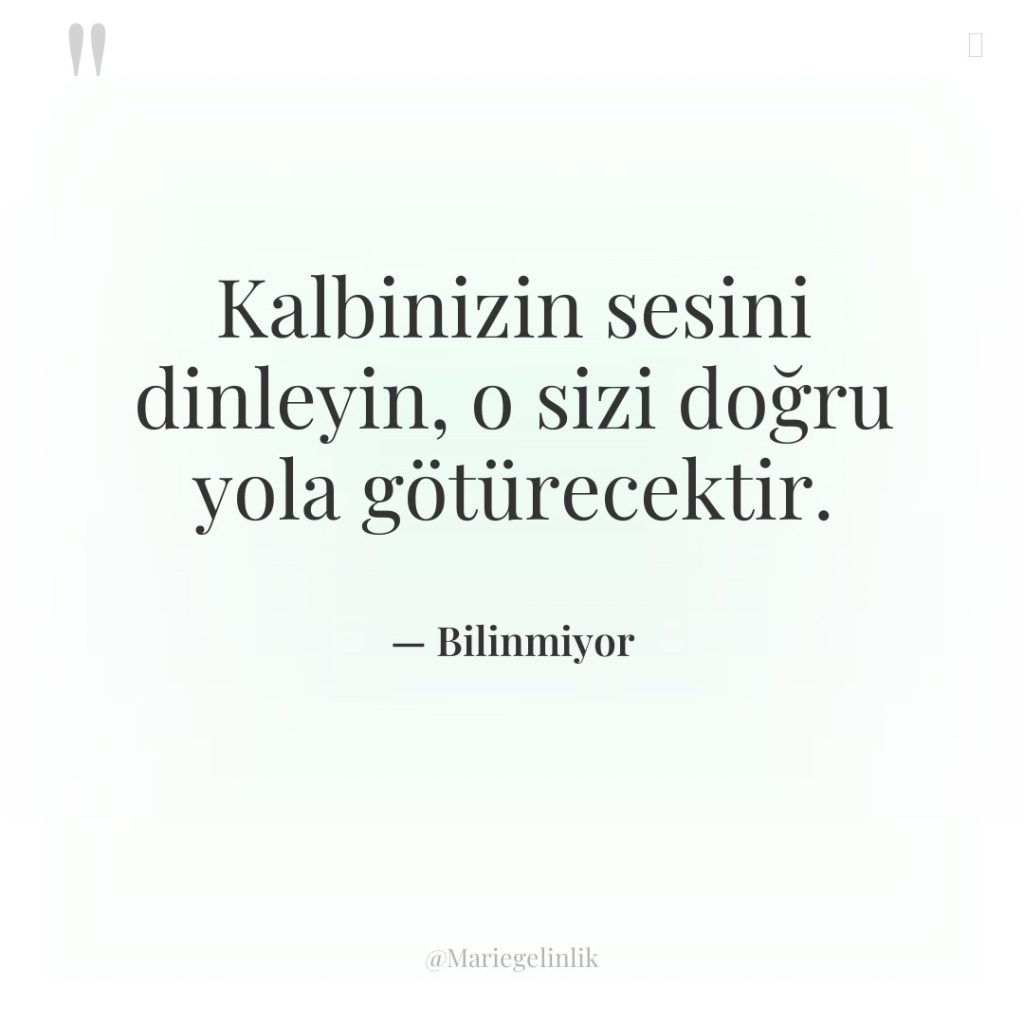 Kalbinizin sesini dinleyin, o sizi doğru yola götürecektir.
