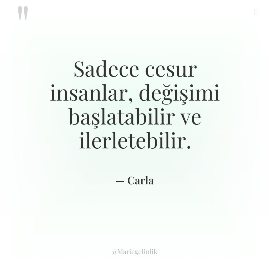 Sadece cesur insanlar, değişimi başlatabilir ve ilerletebilir.