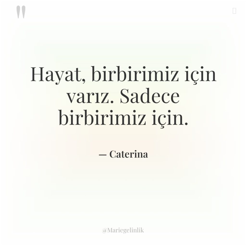 Hayat, birbirimiz için varız. Sadece birbirimiz için.