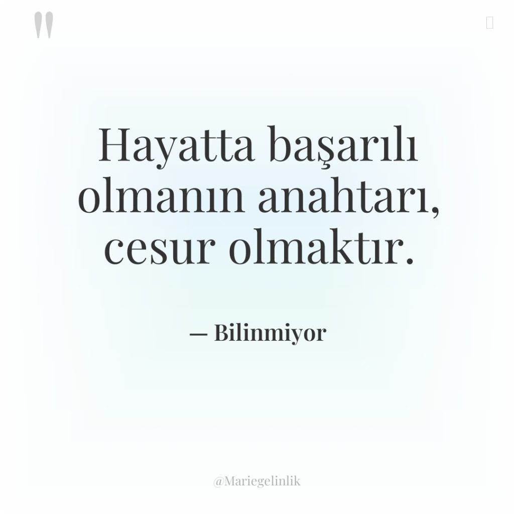 Hayatta başarılı olmanın anahtarı, cesur olmaktır.