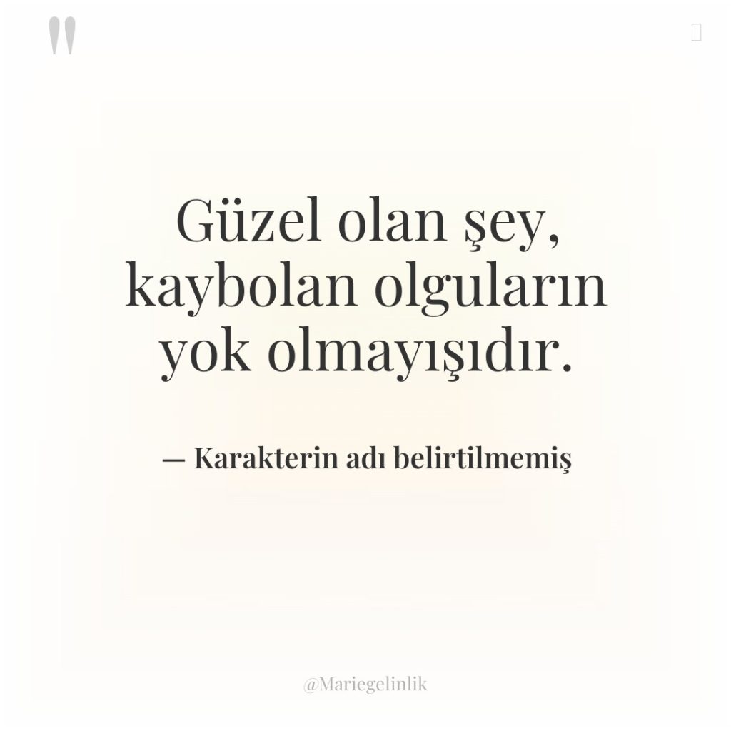 Güzel olan şey, kaybolan olguların yok olmayışıdır.