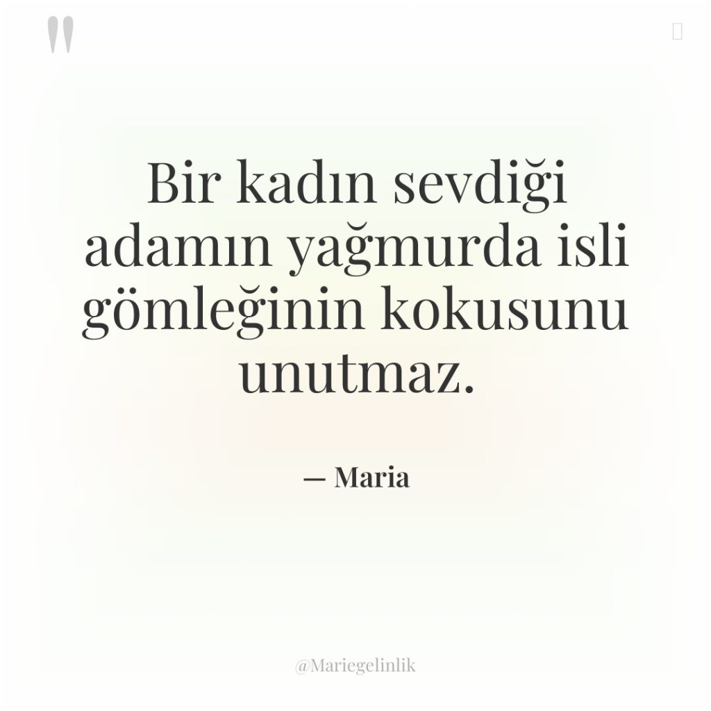 Bir kadın sevdiği adamın yağmurda isli gömleğinin kokusunu unutmaz.