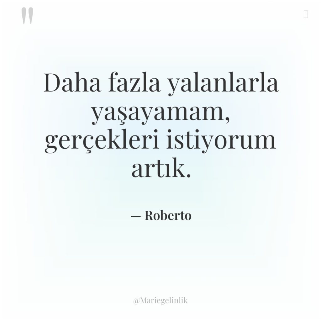 Daha fazla yalanlarla yaşayamam, gerçekleri istiyorum artık.