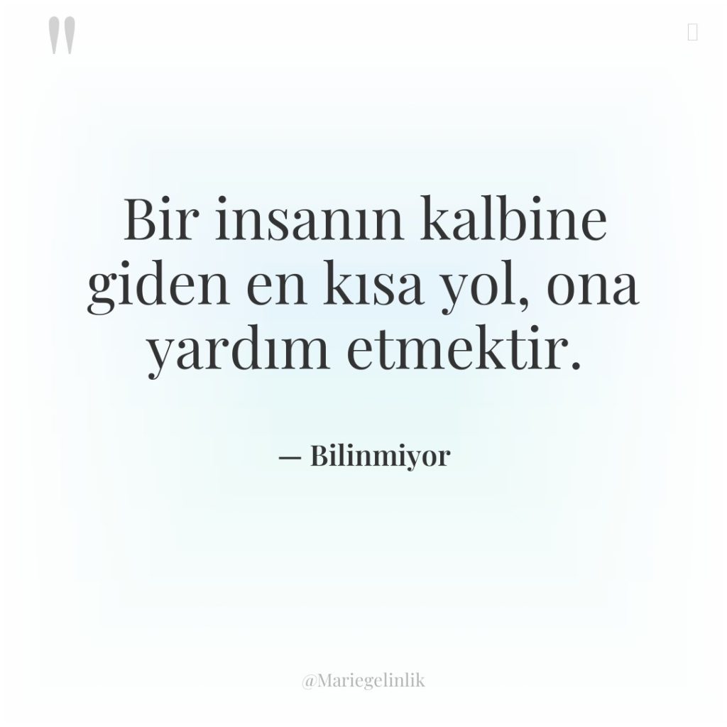 Bir insanın kalbine giden en kısa yol, ona yardım etmektir.