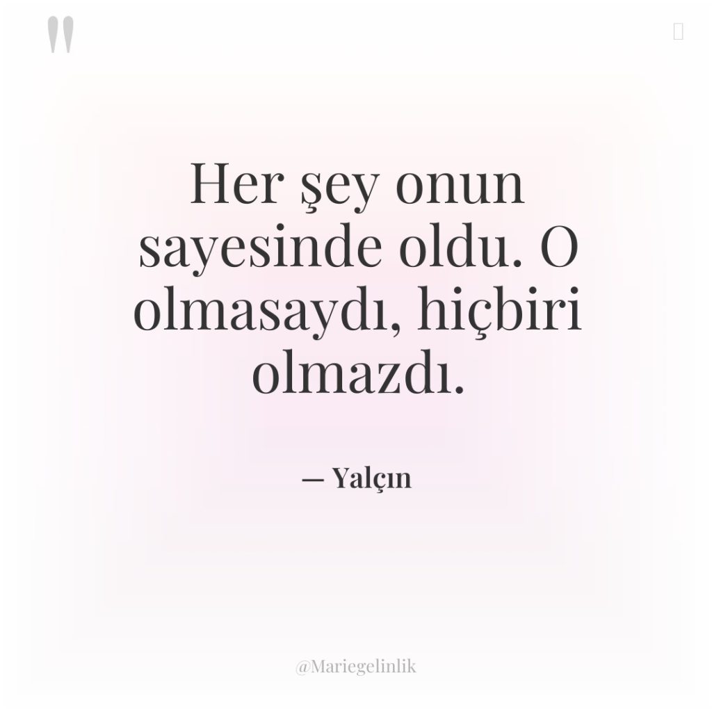 Her şey onun sayesinde oldu. O olmasaydı, hiçbiri olmazdı.