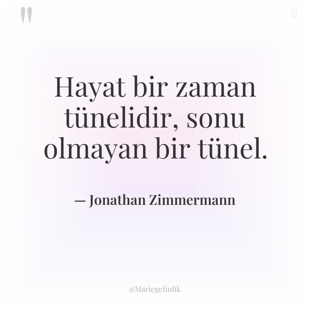 Hayat bir zaman tünelidir, sonu olmayan bir tünel.