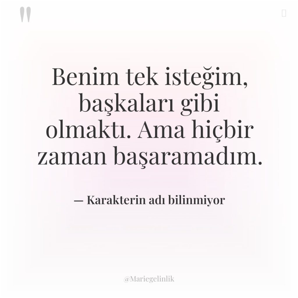 Benim tek isteğim, başkaları gibi olmaktı. Ama hiçbir zaman başaramadım.