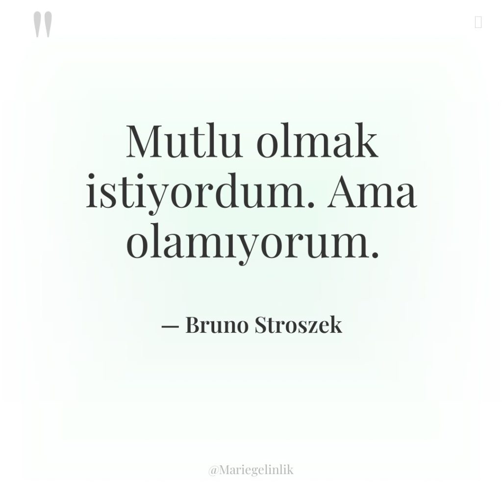Mutlu olmak istiyordum. Ama olamıyorum.