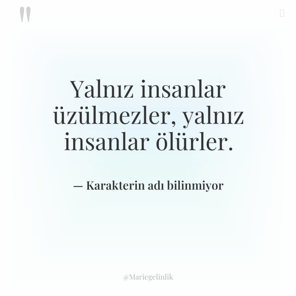 Yalnız insanlar üzülmezler, yalnız insanlar ölürler.