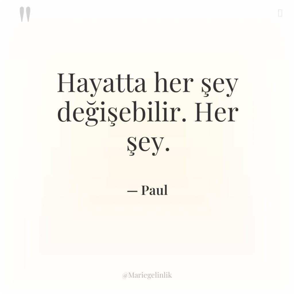 Hayatta her şey değişebilir. Her şey.