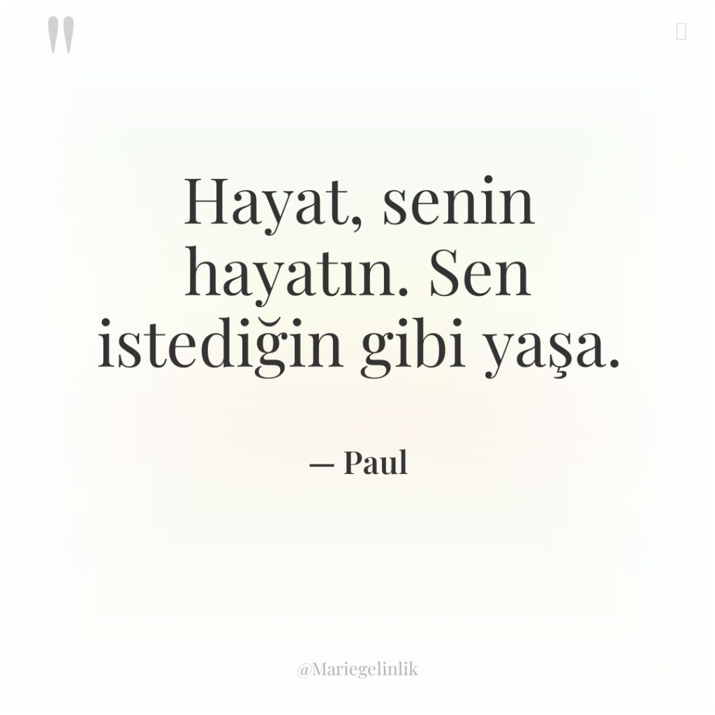 Hayat, senin hayatın. Sen istediğin gibi yaşa.