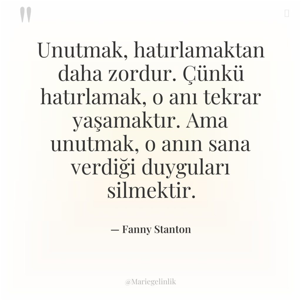 Unutmak, hatırlamaktan daha zordur. Çünkü hatırlamak, o anı tekrar yaşamaktır….