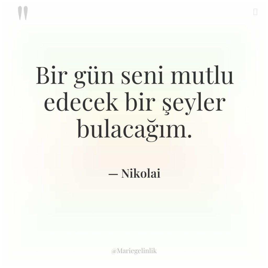 Bir gün seni mutlu edecek bir şeyler bulacağım.