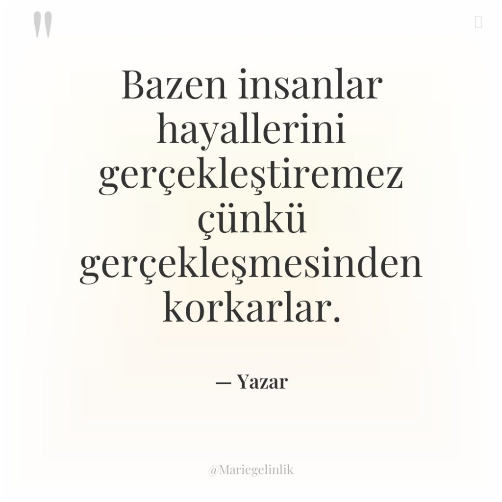 Bazen insanlar hayallerini gerçekleştiremez çünkü gerçekleşmesinden korkarlar.