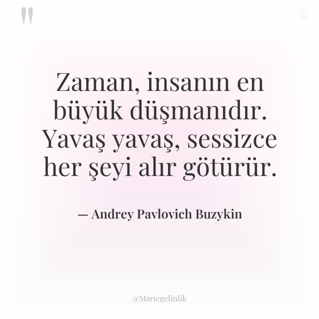 Zaman, insanın en büyük düşmanıdır. Yavaş yavaş, sessizce her şeyi…