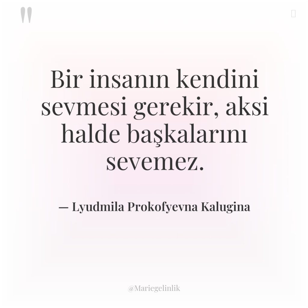 Bir insanın kendini sevmesi gerekir, aksi halde başkalarını sevemez.