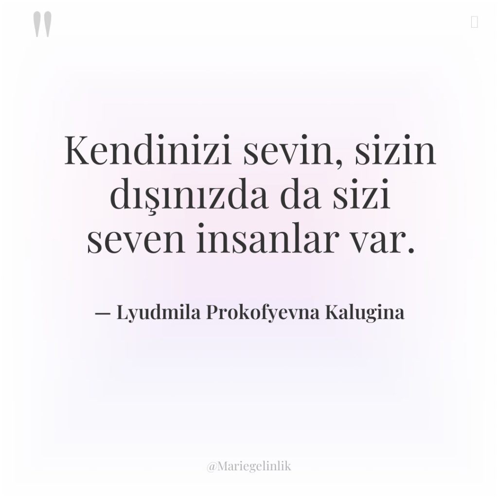 Kendinizi sevin, sizin dışınızda da sizi seven insanlar var.