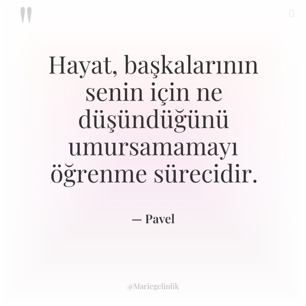 Hayat, başkalarının senin için ne düşündüğünü umursamamayı öğrenme sürecidir.