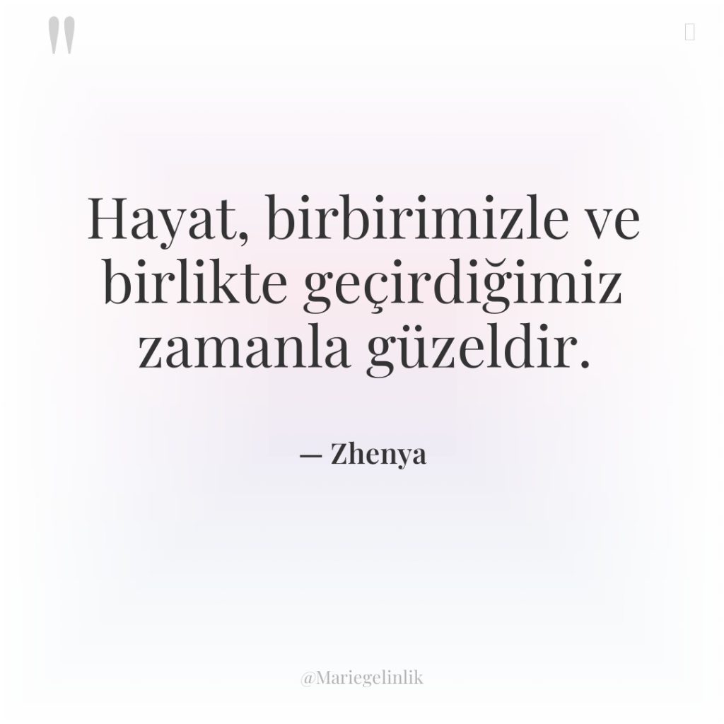 Hayat, birbirimizle ve birlikte geçirdiğimiz zamanla güzeldir.