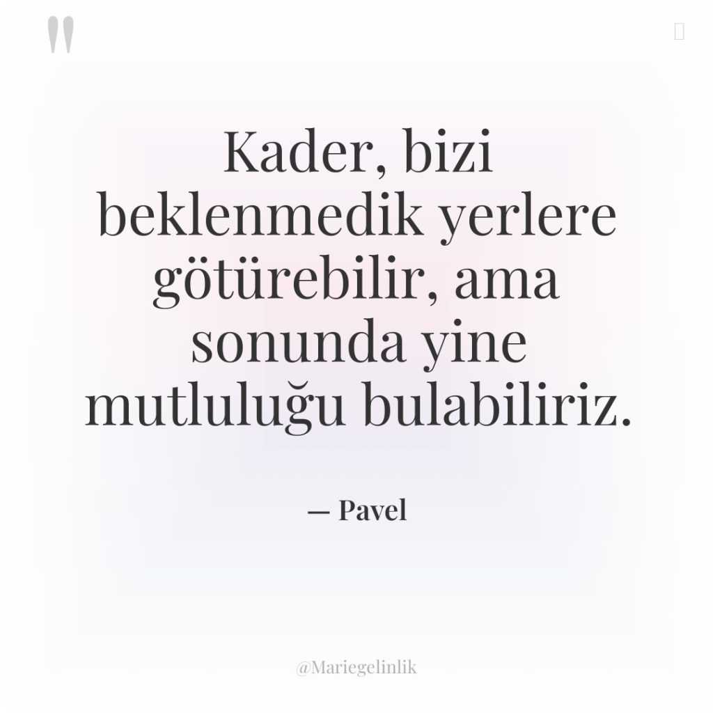 Kader, bizi beklenmedik yerlere götürebilir, ama sonunda yine mutluluğu bulabiliriz.