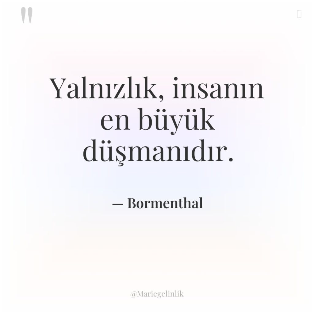 Yalnızlık, insanın en büyük düşmanıdır.