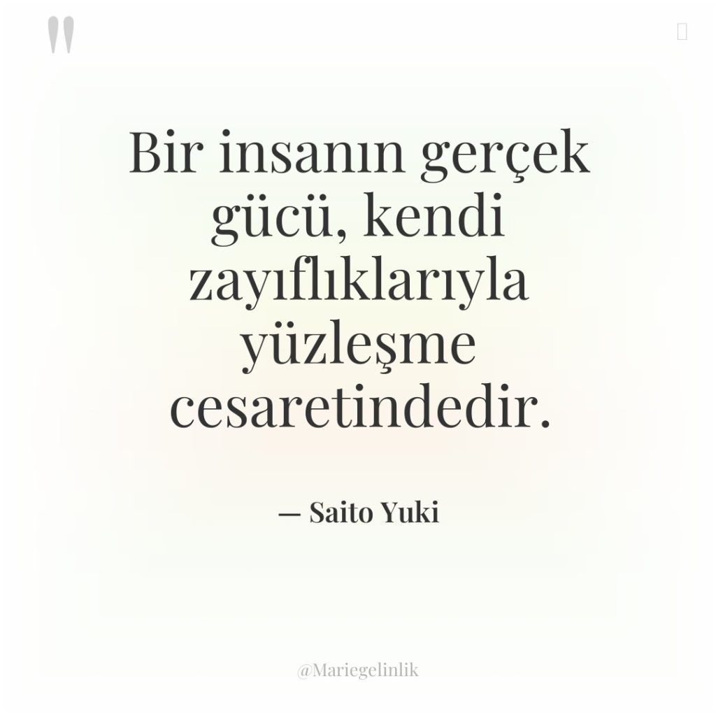 Bir insanın gerçek gücü, kendi zayıflıklarıyla yüzleşme cesaretindedir.