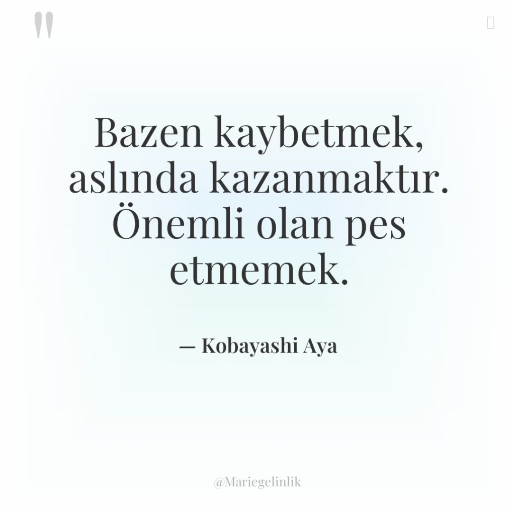 Bazen kaybetmek, aslında kazanmaktır. Önemli olan pes etmemek.