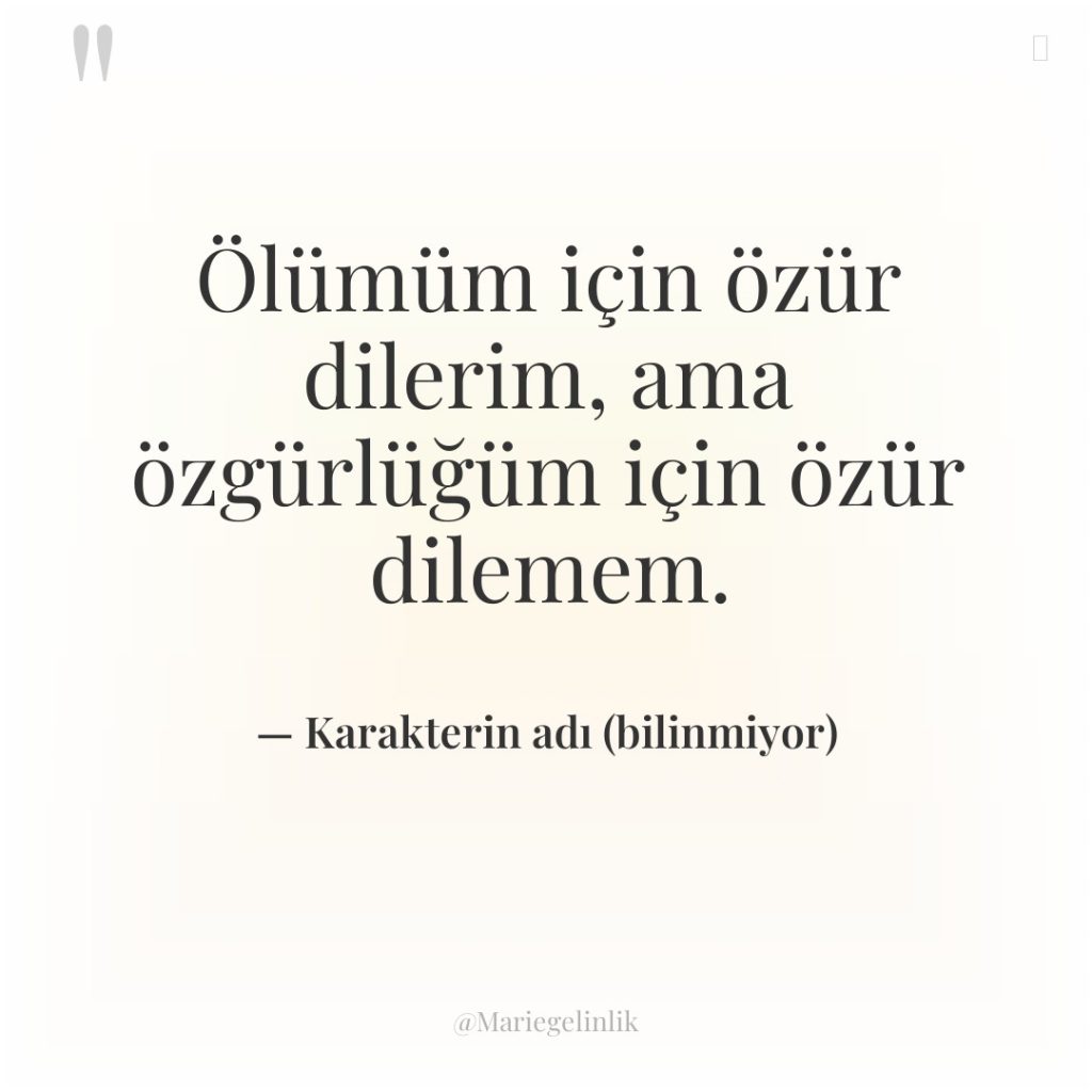 Ölümüm için özür dilerim, ama özgürlüğüm için özür dilemem.