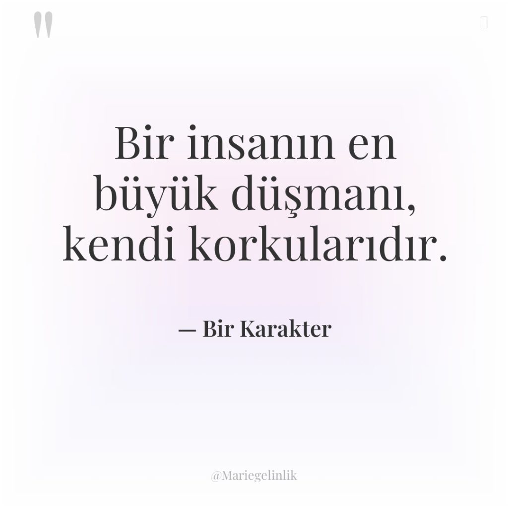 Bir insanın en büyük düşmanı, kendi korkularıdır.