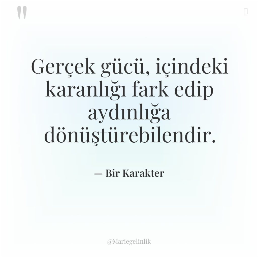 Gerçek gücü, içindeki karanlığı fark edip aydınlığa dönüştürebilendir.