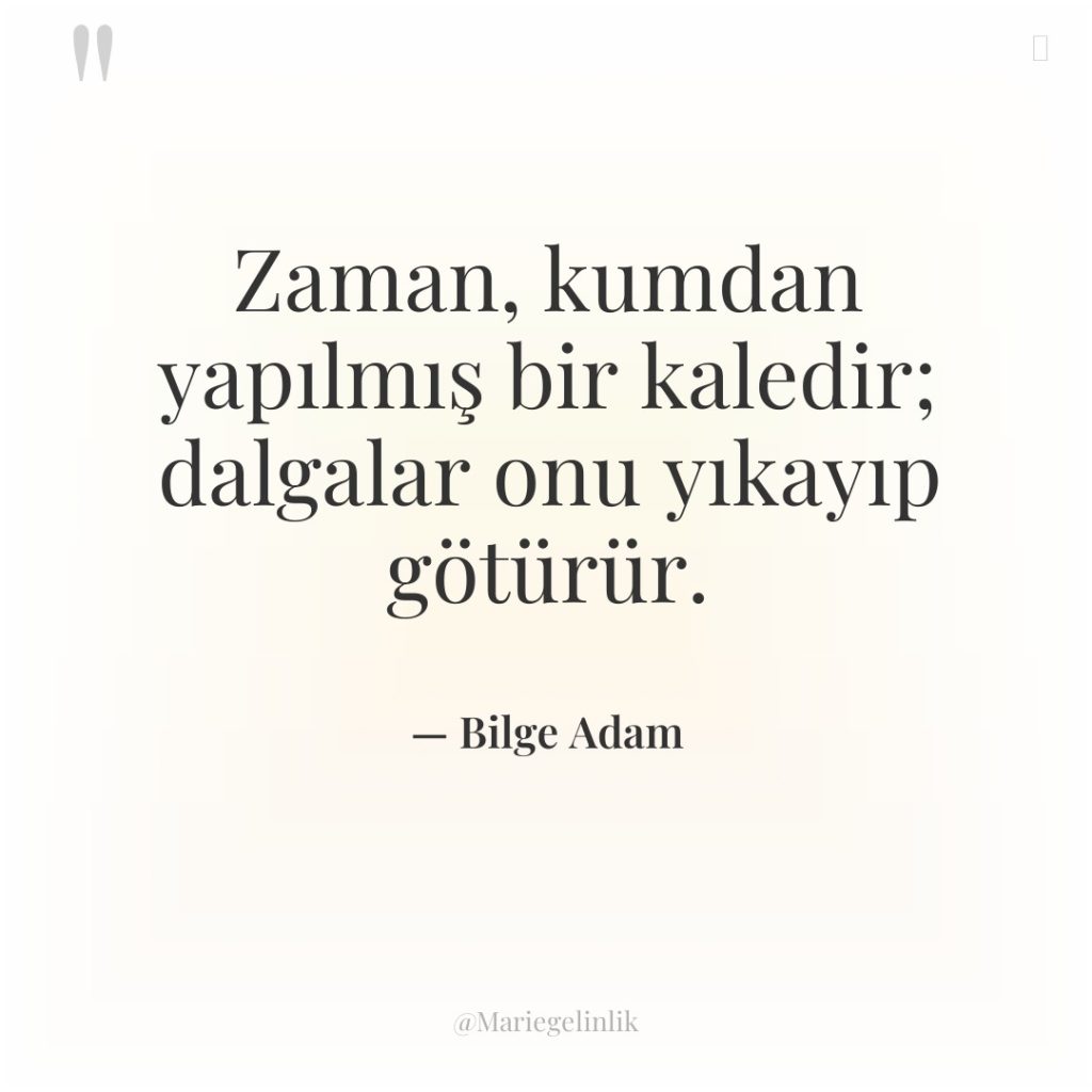 Zaman, kumdan yapılmış bir kaledir; dalgalar onu yıkayıp götürür.