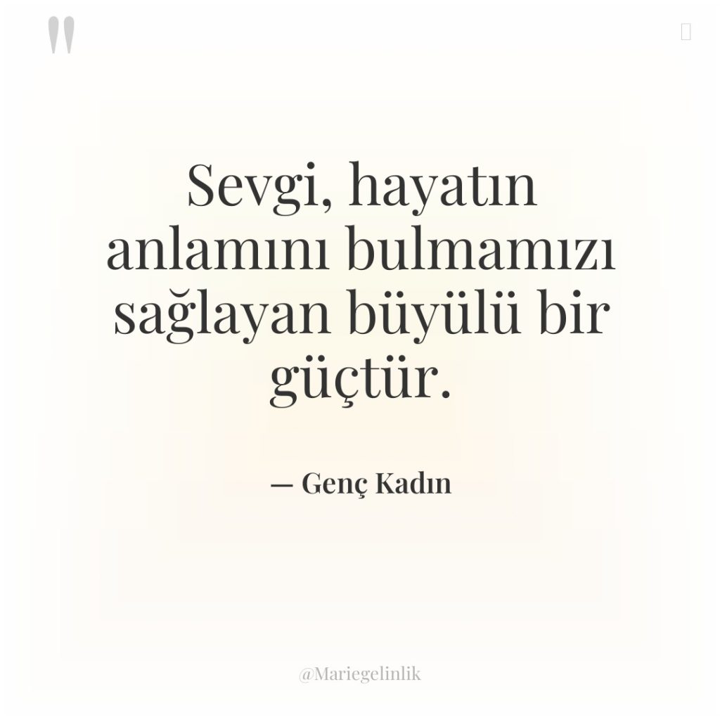 Sevgi, hayatın anlamını bulmamızı sağlayan büyülü bir güçtür.