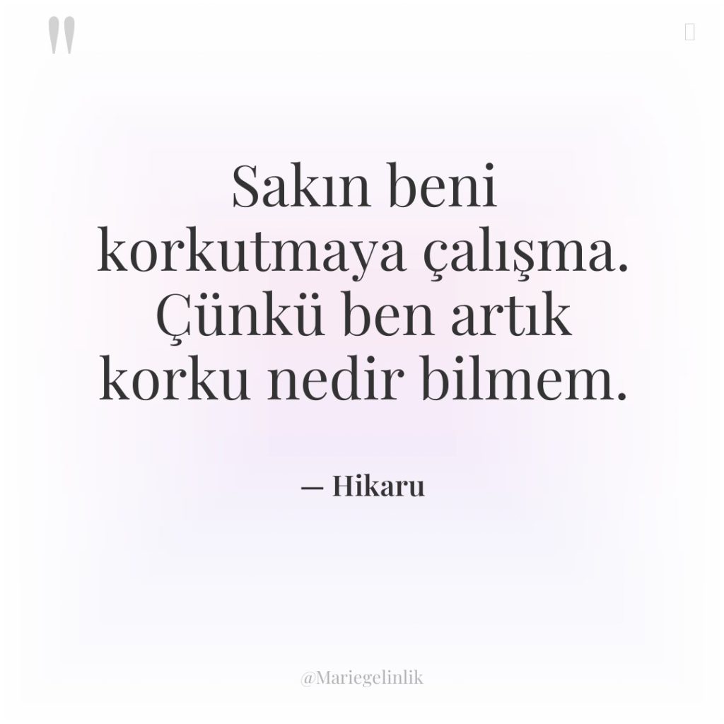 Sakın beni korkutmaya çalışma. Çünkü ben artık korku nedir bilmem.