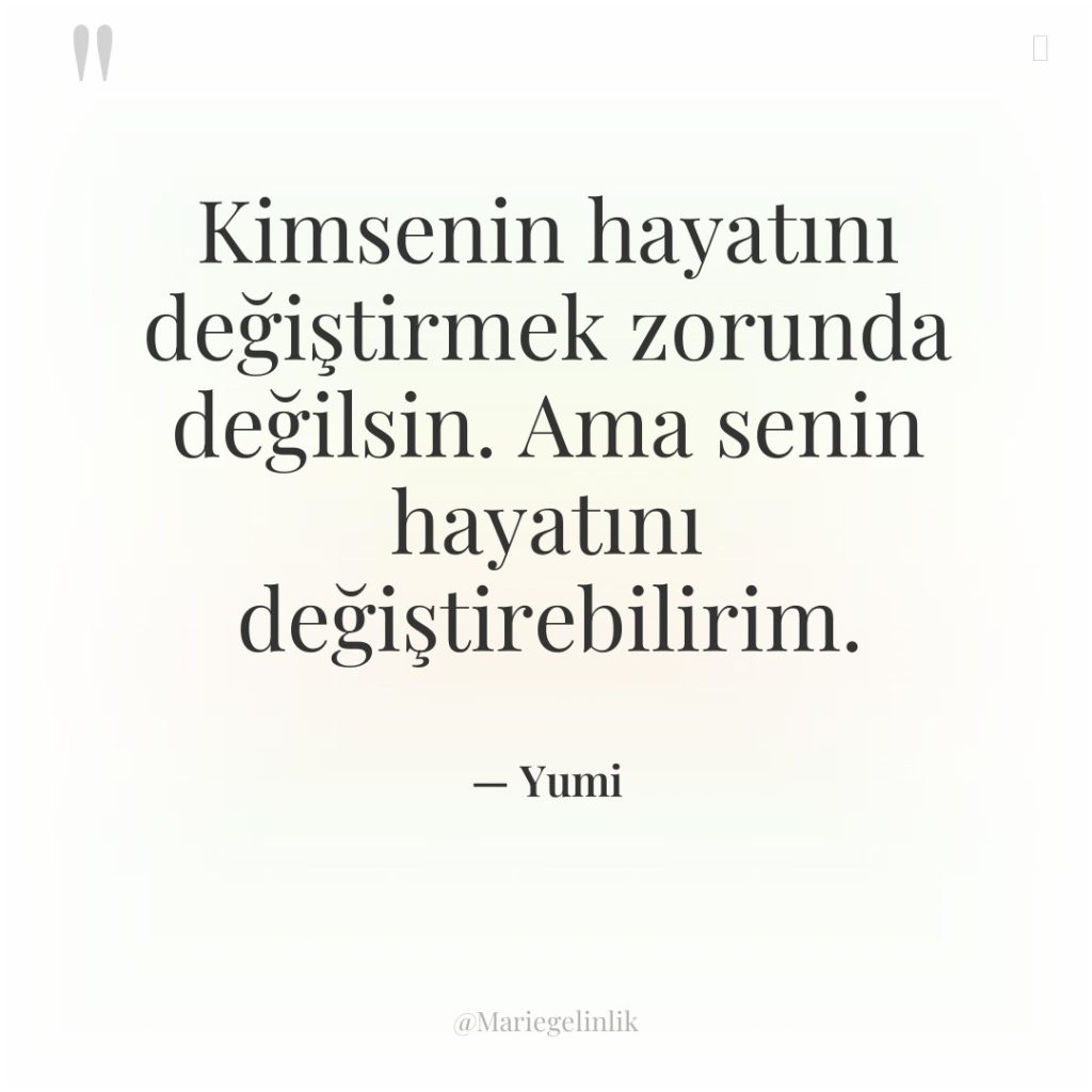 Kimsenin hayatını değiştirmek zorunda değilsin. Ama senin hayatını değiştirebilirim.