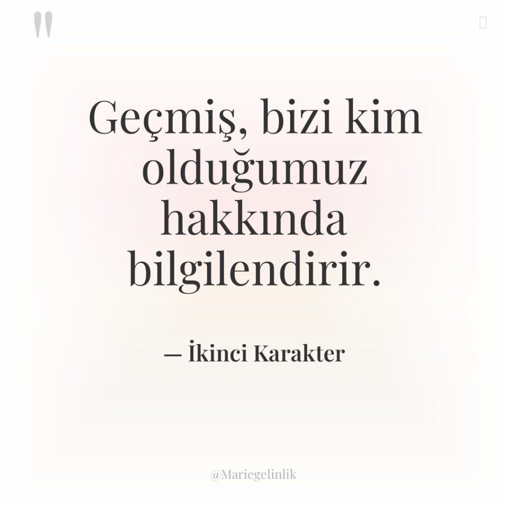 Geçmiş, bizi kim olduğumuz hakkında bilgilendirir.