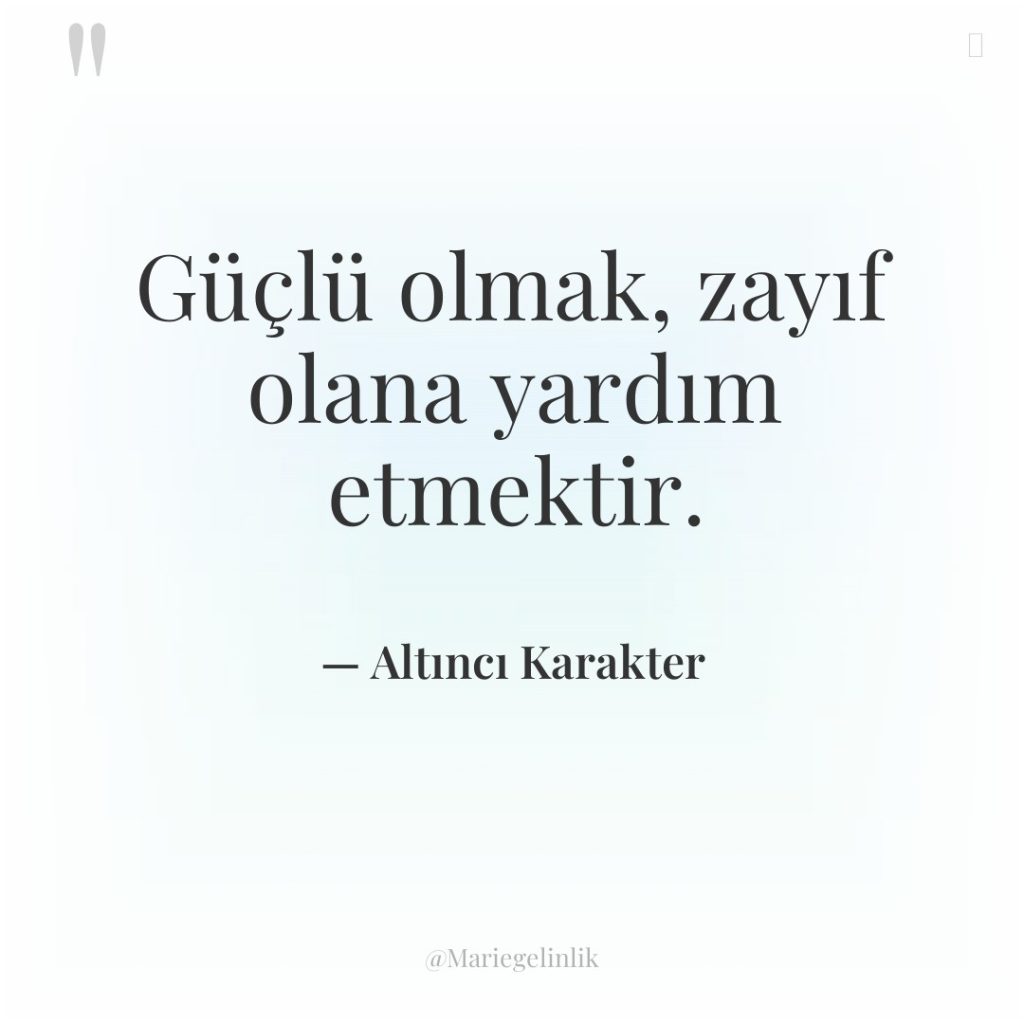 Güçlü olmak, zayıf olana yardım etmektir.