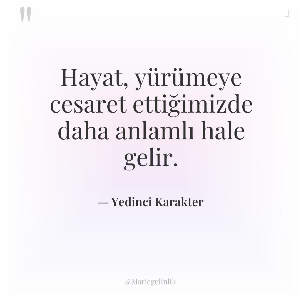 Hayat, yürümeye cesaret ettiğimizde daha anlamlı hale gelir.