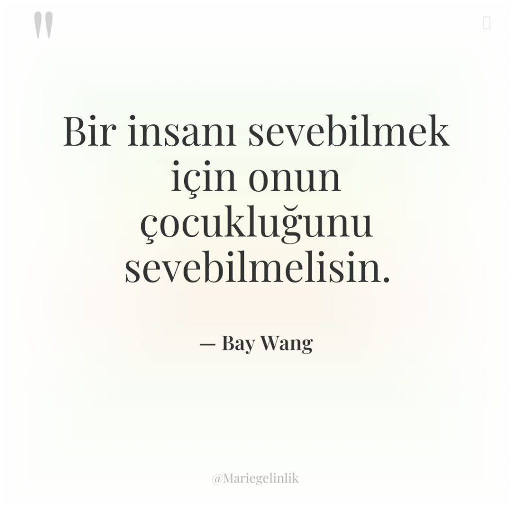 Bir insanı sevebilmek için onun çocukluğunu sevebilmelisin.