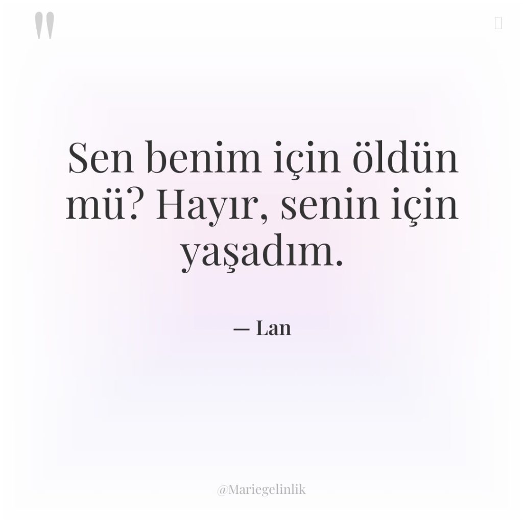 Sen benim için öldün mü? Hayır, senin için yaşadım.