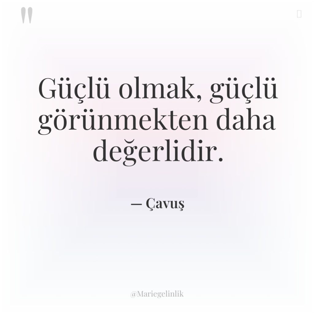 Güçlü olmak, güçlü görünmekten daha değerlidir.