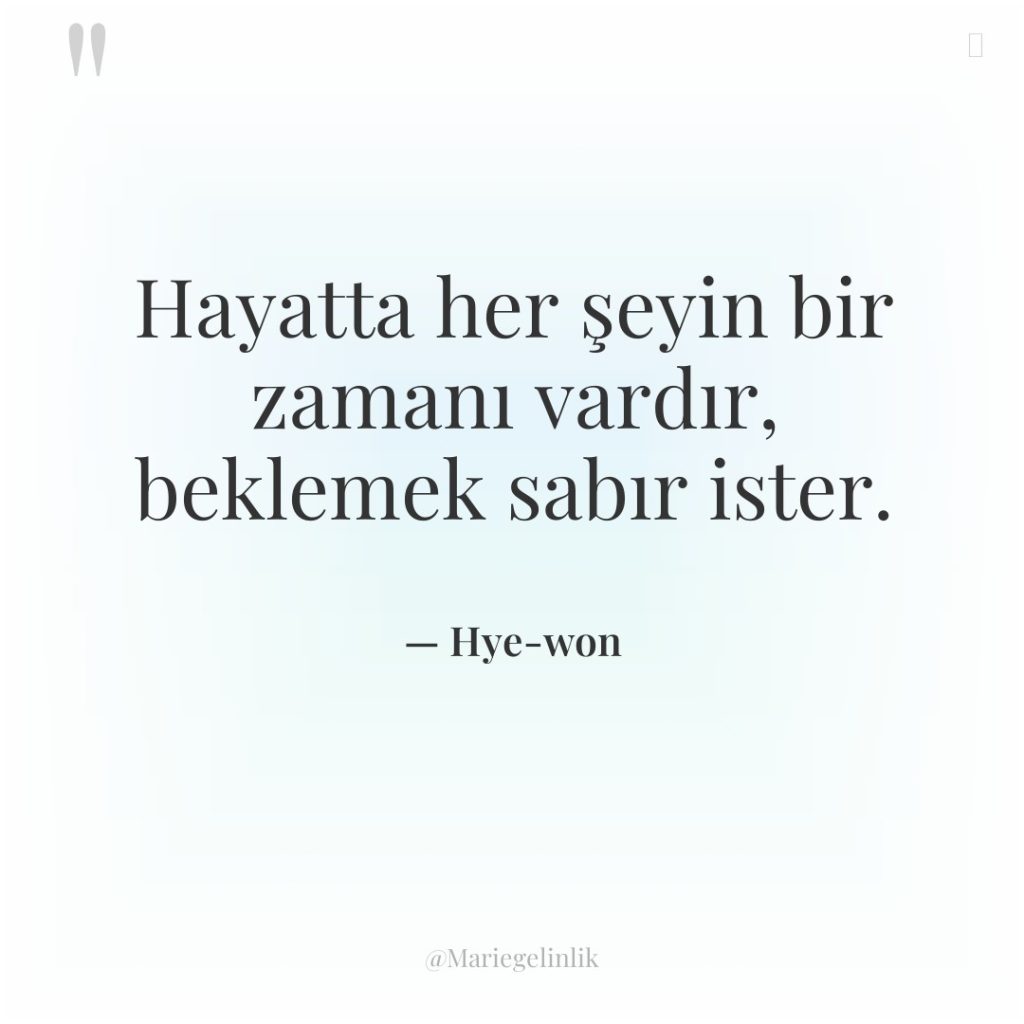 Hayatta her şeyin bir zamanı vardır, beklemek sabır ister.