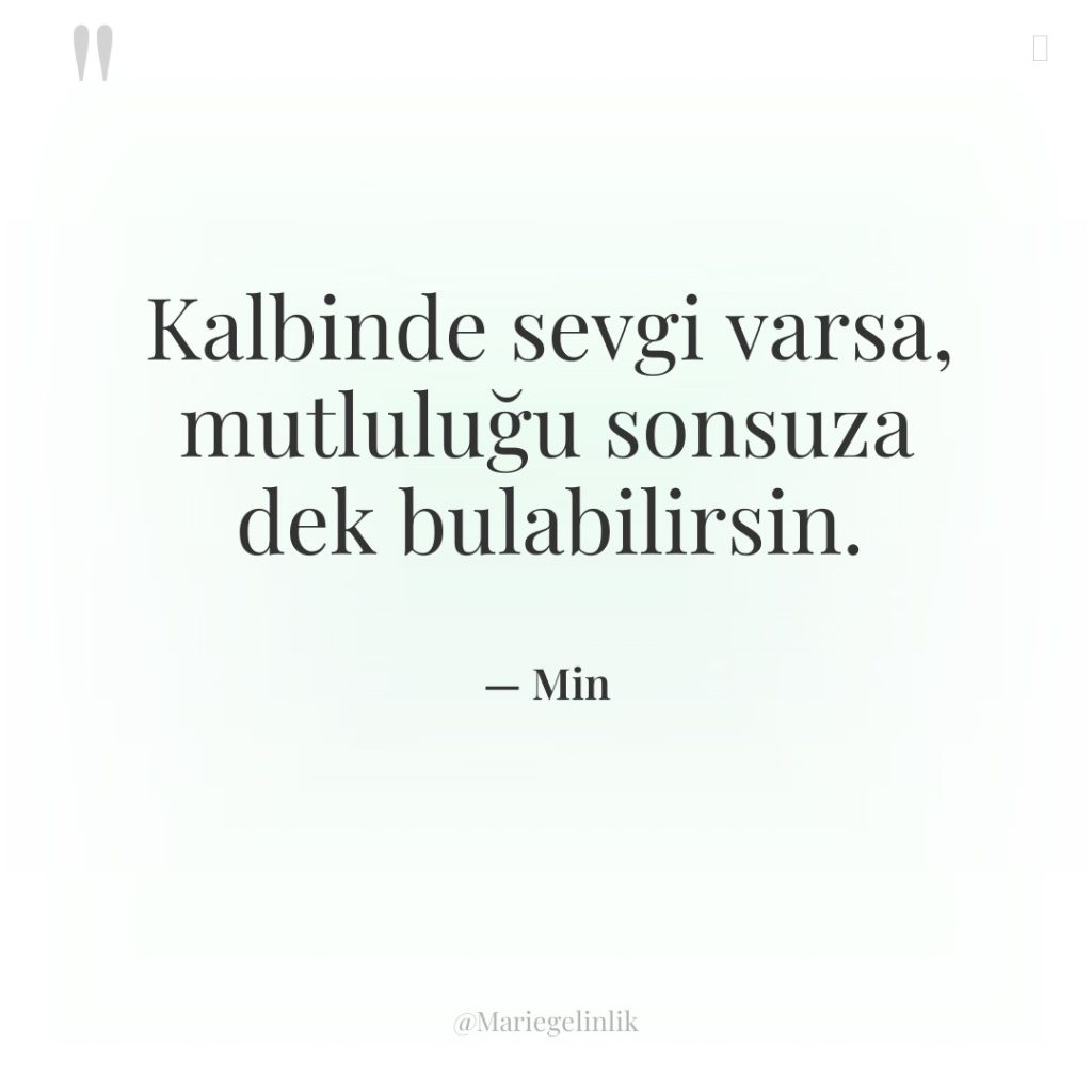 Kalbinde sevgi varsa, mutluluğu sonsuza dek bulabilirsin.